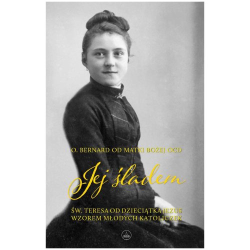 Jej śladem - św. Teresa od Dzieciątka Jezus wzorem dla...